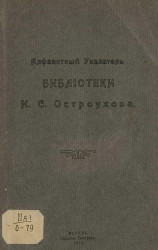Алфавитный указатель Библиотеки Ильи Семеновича Остроухова