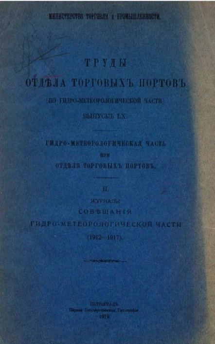 Министерство торговли и промышленности. Труды отдела торговых портов. Выпуск 60. Гидрометеорологическая часть при отделе торговых портов. 2. Журналы совещаний гидро-метеорологической части (1912-1917)