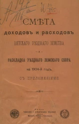 Смета доходов и расходов Вятского уездного земства и раскладка уездного земского сбора на 1904 год с приложениями