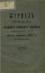 Журнал Сумского уездного земского собрания чрезвычайной сессии 30-го апреля 1910 года с приложениями