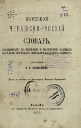 Корневой чувашско-русский словарь, сравненный с языками и наречиями разных народов тюркского, финского и других племен