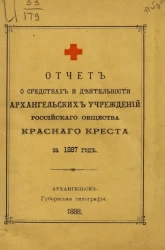 Отчет о деятельности и средствах Архангельских учреждений Российского общества Красного креста за 1887 год