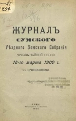 Журнал Сумского уездного земского собрания чрезвычайной сессии 18-го марта 1909 года с приложениями