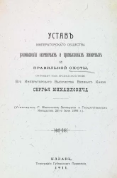 Устав императорского общества размножения охотничьих и промысловых животных и правильной охоты, состоящего под председательством его императорского высочества великого князя Сергея Михайловича. Казань