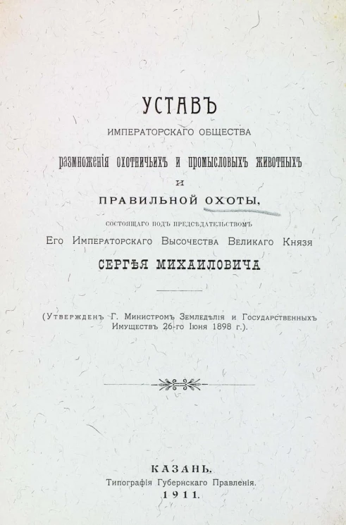 Устав императорского общества размножения охотничьих и промысловых животных и правильной охоты, состоящего под председательством его императорского высочества великого князя Сергея Михайловича. Казань