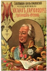 Светлейший князь Смоленский, фельдмаршал Михаил Илларионович Голенищев-Кутузов и его современники. Исторический очерк жизни полководца и его эпохи. Издание 1888 года