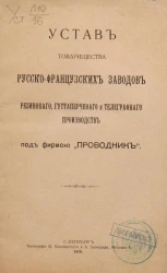 Устав Товарищества русско-французских заводов резинового, гуттаперчевого и телеграфного производств под фирмою "Проводник"