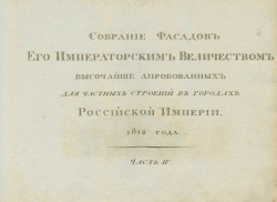 Собрание фасадов, его императорским величеством высочайше апробованных для частных строений в городах Российской Империи, 1812 года. Часть 4