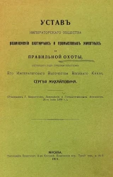 Устав императорского общества размножения охотничьих и промысловых животных и правильной охоты, состоящего под председательством его императорского высочества великого князя Сергея Михайловича. Москва