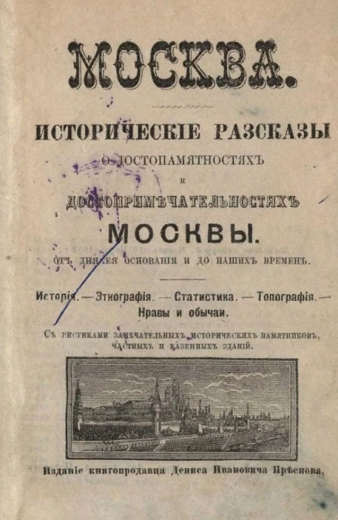 Москва. Исторические рассказы о достопамятностях и достопримечательностях Москвы от дня её основания и до наших времен. История. Этнография. Статистика. Топография. Нравы и обычаи