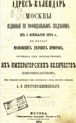 Адрес-календарь Москвы, изданный по официальным сведениям к января 1874 года, в пользу Московских детских приютов, состоящих под непосредственным их императорских величеств покровительством