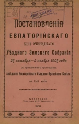 Постановления Евпаторийского 42-го очередного уездного земского собрания 27 октября - 3 ноября 1907 года с приложением протоколов заседания Евпаторийского уездного врачебного совета за 1907 год