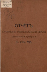 Отчет Богородской уездной земской управы Московской губернии за 1904 год