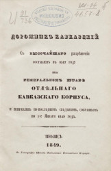 Дорожник Кавказский, с высочайшего разрешения, составлен в 1847 году при генеральном штабе Отдельного Кавказского корпуса, и исправлен по последним сведениям, собранным по 1-е января 1849 года