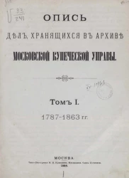 Опись дел, хранящихся в Архиве Московской купеческой управы. Том 1. 1787-1863 годы