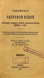 Снабжение здоровой водой небольших городов, селений, отдельных имений, фабрик и прочее. Практические указания для заведующих водоснабжением, строителей, техников, колодезных мастеров и врачей