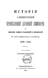 История Санкт-Петербургской православной духовной семинарии, с обзором общих узаконений и мероприятий по части семинарского устройства. 1809-1884