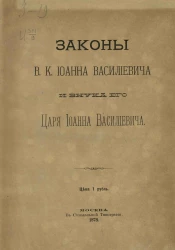 Законы великого князя Иоанна Васильевича и внука его царя Иоанна Васильевича. Законы великого князя Иоанна Васильевича и Судебник царя и великого князя Иоанна Васильевича с дополнительными указами