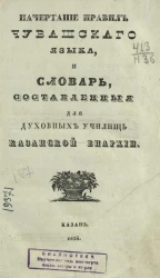 Начертание правил чувашского языка и словарь, составленные для духовных училищ Казанской епархии