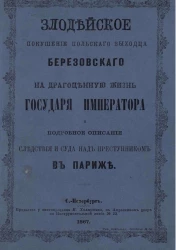 Злодейское покушение польского выходца Березовского на драгоценную жизнь государя императора и подробное описание следствия и суда над преступником в Париже