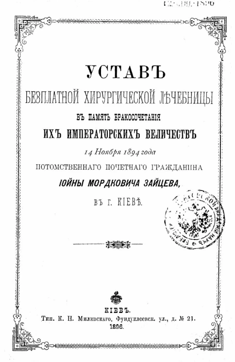 Устав бесплатной хирургической лечебницы в память бракосочетания их императорских величеств 14 Ноября 1894 года потомственного почетного гражданина Иойны Мордковича Зайцева, в городе Киеве. Издание 1896 года