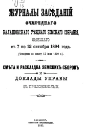 Журналы заседаний очередного Балашовского уездного земского собрания, бывшего с 7 по 12 октября 1894 года (четвертого по закону 12 июня 1890 года). Смета и раскладка земских сборов и доклады управы с приложениями