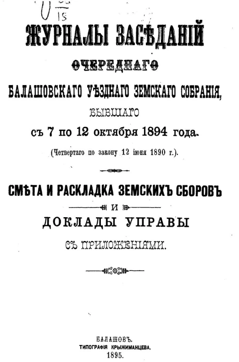 Журналы заседаний очередного Балашовского уездного земского собрания, бывшего с 7 по 12 октября 1894 года (четвертого по закону 12 июня 1890 года). Смета и раскладка земских сборов и доклады управы с приложениями