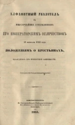 Алфавитный указатель к высочайше утвержденным его императорским величеством 19 февраля положениям о крестьянах, вышедших из крепостной зависимости