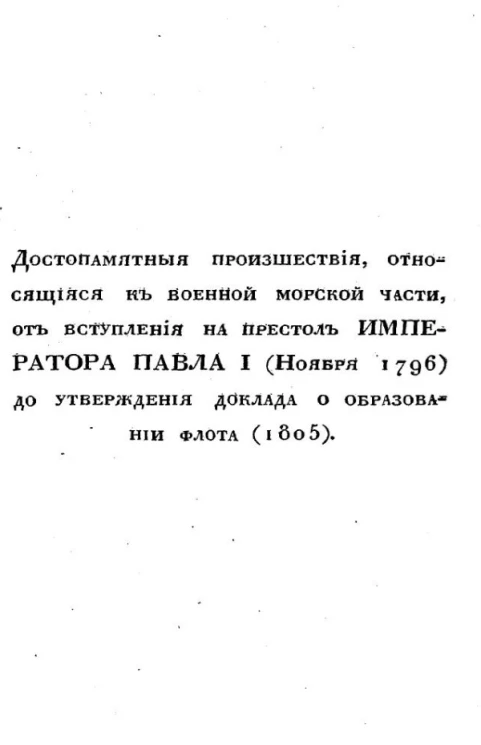 Достопамятные происшествия, относящиеся к военной морской части, от вступления на престол императора Павла I (ноября 1796) до утверждения доклада о образовании флота (1805)