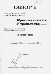 Обзор двадцатилетней деятельности крестьянских учреждений, образованных по закону 12 июля 1889 года в Курской губернии, 1 сентября 1890 года - 1 сентября 1910 года