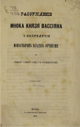 Рассуждение инока князя Вассияна о неприличии монастырям владеть отчинами по списку одного века с сочинителем