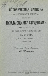 Историческая записка о деятельности общества для пособия нуждающимся студентам Императорского Московского университета за 25 лет его существования. (1874-1898)