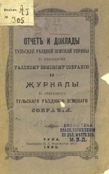 Отчет и доклады Тульской уездной земской управы XL очередному уездному земскому собранию и журналы очередного Тульского уездного земского собрания