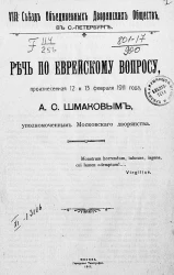 VIII съезд объединенных дворянских обществ в Санкт-Петербурге. Речь по еврейскому вопросу, произнесенная 12 и 13 февраля 1911 года А.С. Шмаковым, уполномоченным Московского дворянства