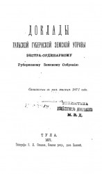 Доклады Тульской губернской земской управы экстра-ординарному Губернскому земскому собранию. Составлен в мае месяце 1871 года