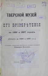Тверской музей и его приобретения в 1896 и 1897 годах (отчет за 1896 и 1897 годы)