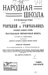 Народная школа. Руководство для учителей и учительниц начальных народных училищ, настольная справочная книга. Том 1. Издание 7