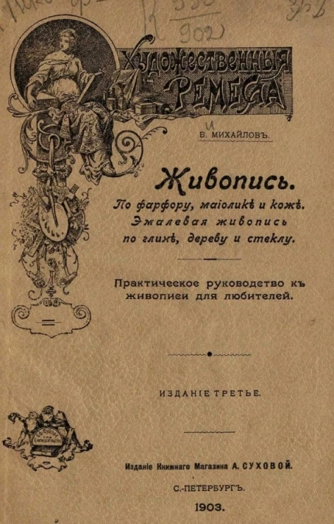 Художественные ремесла. Живопись по фарфору, майолике и коже. Эмалевая живопись по глине, дереву и стеклу. Практическое руководство для любителей живописи. Издание 3