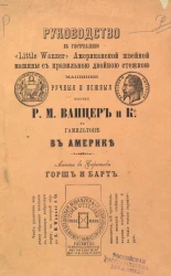 Руководство к употреблению "Little Wanzer" американской швейной машины с правильной двойной стежкой. Машинки ручные и ножные фабрики Р. М. Ванцер и К° в Гамильтоне в Америке. Агенты в Саратове Горш и Барт