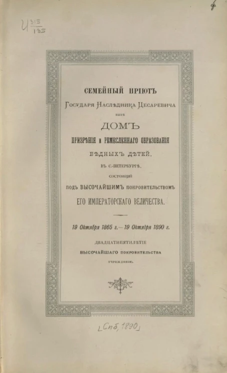 Семейный приют государя наследника цесаревича ныне дом призрения и ремесленного образования бедных детей в Санкт-Петербурге, состоящий под высочайшим покровительством его императорского величества. 19 октября 1865 года - 19 октября 1890 года