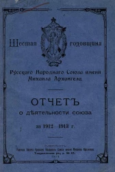 Шестая годовщина Русского Народного Союза имени Михаила Архангела. Отчёт о деятельности Союза за 1912-1913 года