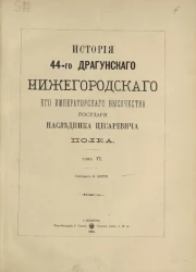 История 44-го драгунского Нижегородского его императорского высочества государя Наследника Цесаревича полка. Том 6