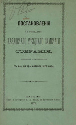 Постановления 12-го очередного Казанского уездного земского собрания, состоявшиеся в заседаниях его с 6-го по 13-е октября 1876 года