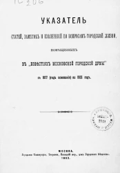 Указатель статей, заметок и извлечений по вопросам городской жизни, помещенных в "Известиях Московской городской думы" с 1877 (год основания) по 1903 год