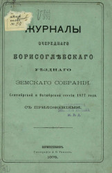 Журналы очередного Борисоглебского уездного земского собрания сентябрьской и октябрьской сессии 1877 года с приложениями
