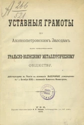 Уставные грамоты по Авзянопетровским заводам, ныне принадлежащим Уральско-Волжскому металлургическому обществу, действующему в России на основании высочайше утвержденного 2/14 октября 1896 года положения комитета министров