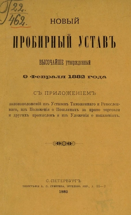 Новый пробирный Устав, высочайше утвержденный 9 февраля 1882 года с приложением законоположений из уставов таможенного и ремесленного, из Положения о пошлинах за право торговли и других промыслов и из Уложения о наказаниях