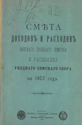 Смета доходов и расходов Вятского уездного земства и раскладка уездного земского сбора на 1905 год