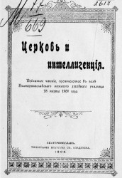 Церковь и интеллигенция. Публичное чтение, произнесенное в зале Екатеринославского мужского духовного училища 25 марта 1905 года