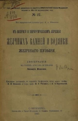 Серия диссертаций, допущенных к защите в Императорской Военно-медицинской академии в 1891-92 академическом году, № 27. К вопросу о хирургическом лечении желчных камней и водянки желчного пузыря